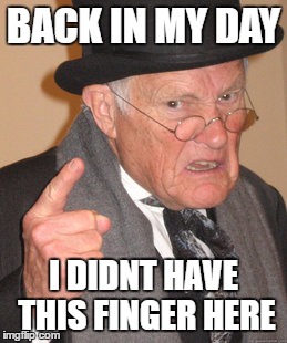 Back In My Day | BACK IN MY DAY; I DIDNT HAVE THIS FINGER HERE | image tagged in memes,back in my day | made w/ Imgflip meme maker