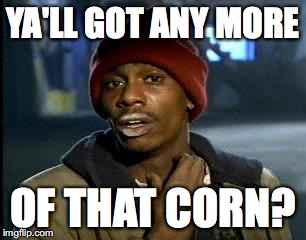Y'all Got Any More Of That | YA'LL GOT ANY MORE; OF THAT CORN? | image tagged in memes,yall got any more of | made w/ Imgflip meme maker