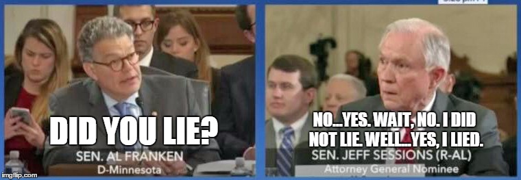 Sessions Franken | NO...YES. WAIT, NO. I DID NOT LIE.
WELL...YES, I LIED. DID YOU LIE? | image tagged in politics | made w/ Imgflip meme maker