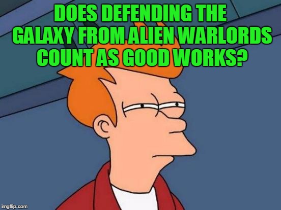 Futurama Fry Meme | DOES DEFENDING THE GALAXY FROM ALIEN WARLORDS COUNT AS GOOD WORKS? | image tagged in memes,futurama fry | made w/ Imgflip meme maker