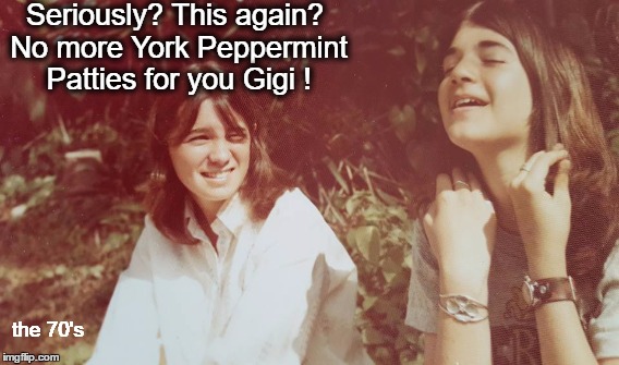 70's high | Seriously? This again? No more York Peppermint Patties for you Gigi ! the 70's | image tagged in 70's,york peppermint patties,gigi meme | made w/ Imgflip meme maker