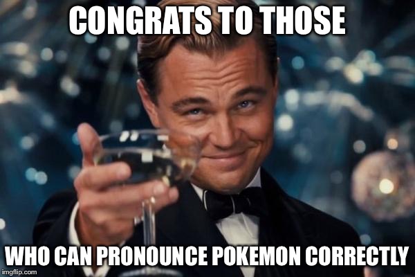 Leonardo Dicaprio Cheers Meme | CONGRATS TO THOSE; WHO CAN PRONOUNCE POKEMON CORRECTLY | image tagged in memes,leonardo dicaprio cheers | made w/ Imgflip meme maker