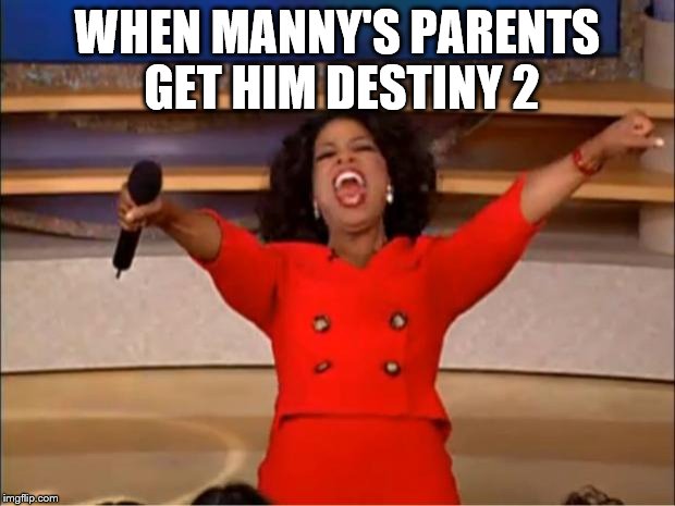 Oprah You Get A | WHEN MANNY'S PARENTS GET HIM DESTINY 2 | image tagged in memes,oprah you get a | made w/ Imgflip meme maker