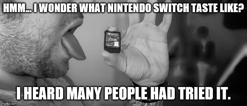 Ever wonder what Nintendo switch taste like? | HMM... I WONDER WHAT NINTENDO SWITCH TASTE LIKE? I HEARD MANY PEOPLE HAD TRIED IT. | image tagged in memes,funny memes,nintendo switch,curious,bad taste | made w/ Imgflip meme maker