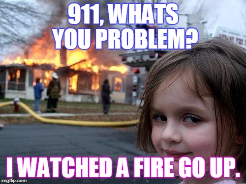 Disaster Girl Meme | 911, WHATS YOU PROBLEM? I WATCHED A FIRE GO UP. | image tagged in memes,disaster girl | made w/ Imgflip meme maker