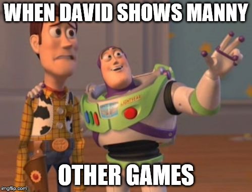 X, X Everywhere | WHEN DAVID SHOWS MANNY; OTHER GAMES | image tagged in memes,x x everywhere | made w/ Imgflip meme maker