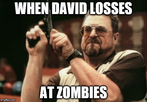Am I The Only One Around Here Meme | WHEN DAVID LOSSES; AT ZOMBIES | image tagged in memes,am i the only one around here | made w/ Imgflip meme maker
