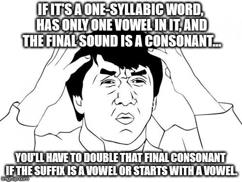 Jackie Chan WTF | IF IT'S A ONE-SYLLABIC WORD, HAS ONLY ONE VOWEL IN IT, AND THE FINAL SOUND IS A CONSONANT... YOU'LL HAVE TO DOUBLE THAT FINAL CONSONANT IF THE SUFFIX IS A VOWEL OR STARTS WITH A VOWEL. | image tagged in memes,jackie chan wtf | made w/ Imgflip meme maker