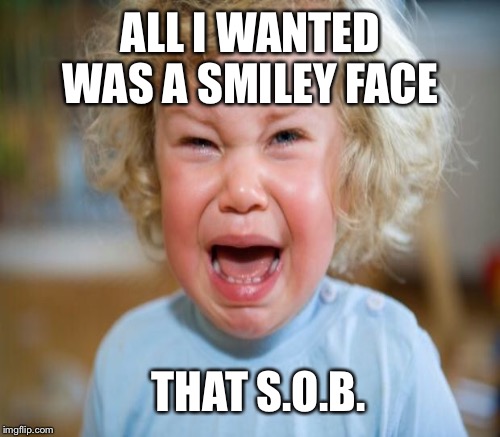 ALL I WANTED WAS A SMILEY FACE THAT S.O.B. | made w/ Imgflip meme maker