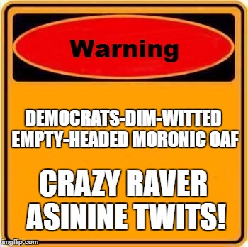 Warning Sign | DEMOCRATS-DIM-WITTED EMPTY-HEADED MORONIC OAF; CRAZY RAVER ASININE TWITS! | image tagged in memes,warning sign | made w/ Imgflip meme maker