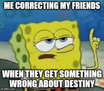 I'll Have You Know Spongebob | ME CORRECTING MY FRIENDS; WHEN THEY GET SOMETHING WRONG ABOUT DESTINY | image tagged in memes,ill have you know spongebob | made w/ Imgflip meme maker