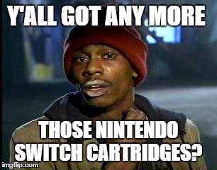 Y'all Got Any More Of That Meme | Y'ALL GOT ANY MORE; THOSE NINTENDO SWITCH CARTRIDGES? | image tagged in memes,yall got any more of | made w/ Imgflip meme maker