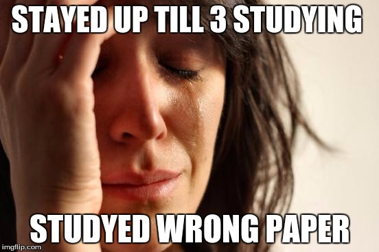 First World Problems Meme | STAYED UP TILL 3 STUDYING; STUDYED WRONG PAPER | image tagged in memes,first world problems | made w/ Imgflip meme maker