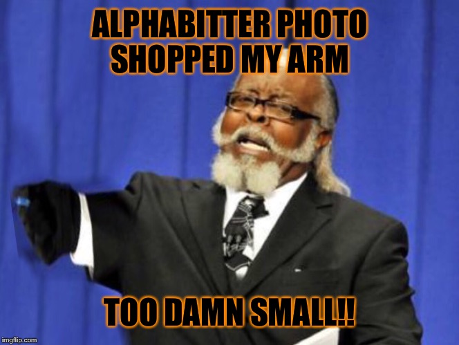 Photo shop hack | ALPHABITTER PHOTO SHOPPED MY ARM; TOO DAMN SMALL!! | image tagged in too damn high,too damn,photoshop | made w/ Imgflip meme maker