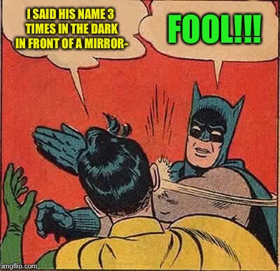 Batman Slapping Robin Meme | I SAID HIS NAME 3 TIMES IN THE DARK IN FRONT OF A MIRROR- FOOL!!! | image tagged in memes,batman slapping robin | made w/ Imgflip meme maker