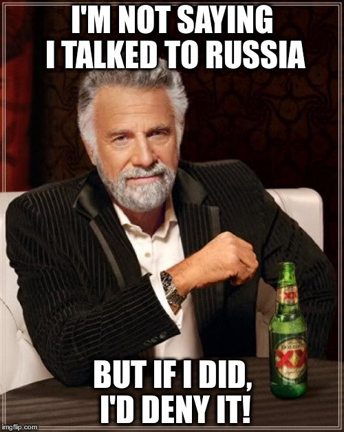 The Most Interesting Man In The World Meme | I'M NOT SAYING I TALKED TO RUSSIA; BUT IF I DID, I'D DENY IT! | image tagged in memes,the most interesting man in the world | made w/ Imgflip meme maker