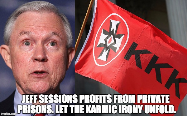 Jeff Sessions Profits from Private Prisons | JEFF SESSIONS PROFITS FROM PRIVATE PRISONS. LET THE KARMIC IRONY UNFOLD. | image tagged in jeff sessions,prisons,private prisons,karma,profits | made w/ Imgflip meme maker