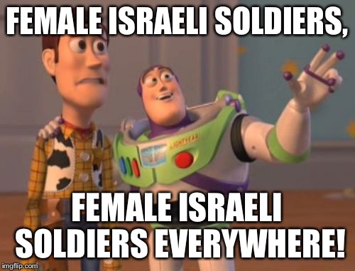X, X Everywhere Meme | FEMALE ISRAELI SOLDIERS, FEMALE ISRAELI SOLDIERS EVERYWHERE! | image tagged in memes,x x everywhere | made w/ Imgflip meme maker