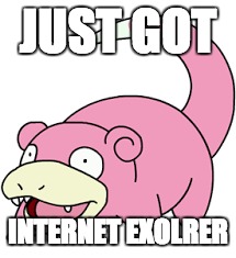 internet explorer | JUST GOT; INTERNET EXOLRER | image tagged in oh yeah | made w/ Imgflip meme maker