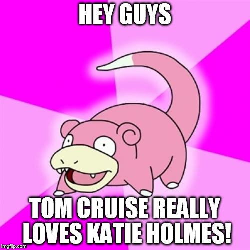 Slowpoke | HEY GUYS; TOM CRUISE REALLY LOVES KATIE HOLMES! | image tagged in memes,slowpoke | made w/ Imgflip meme maker