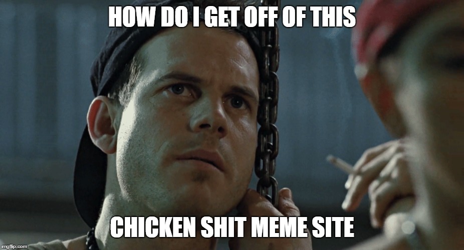 HOW DO I GET OFF OF THIS CHICKEN SHIT MEME SITE | made w/ Imgflip meme maker