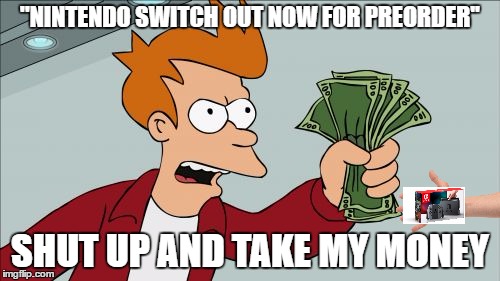 Me when the switch came out. | ''NINTENDO SWITCH OUT NOW FOR PREORDER''; SHUT UP AND TAKE MY MONEY | image tagged in memes,shut up and take my money fry | made w/ Imgflip meme maker