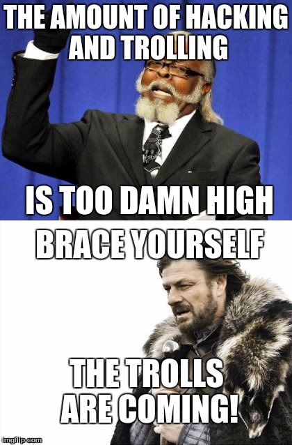 Trolling Should Be Illegal | THE AMOUNT OF HACKING AND TROLLING; IS TOO DAMN HIGH; BRACE YOURSELF; THE TROLLS ARE COMING! | image tagged in troll | made w/ Imgflip meme maker
