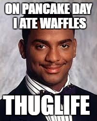 Thug Life | ON PANCAKE DAY I ATE WAFFLES; THUGLIFE | image tagged in thug life | made w/ Imgflip meme maker