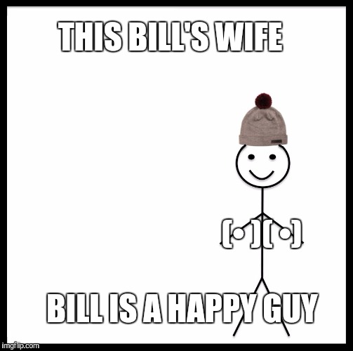 I might need professional help | THIS BILL'S WIFE; (• )( •); BILL IS A HAPPY GUY | image tagged in memes,be like bill | made w/ Imgflip meme maker