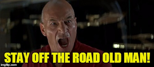 Picard Really Angry | STAY OFF THE ROAD OLD MAN! | image tagged in picard really angry | made w/ Imgflip meme maker