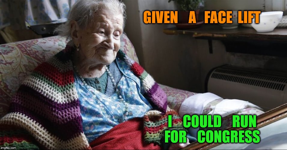 old lady | GIVEN    A   FACE  LIFT; I    COULD    RUN   FOR    CONGRESS | image tagged in congress | made w/ Imgflip meme maker