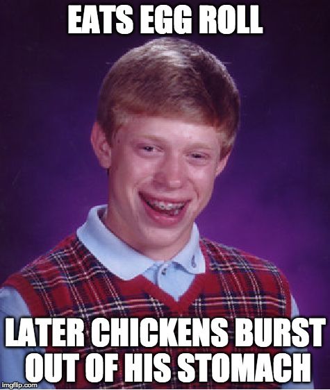 Bad Luck Brian Meme | EATS EGG ROLL; LATER CHICKENS BURST OUT OF HIS STOMACH | image tagged in memes,bad luck brian | made w/ Imgflip meme maker