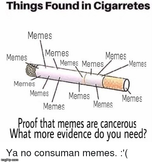 When you smoke, you're smoking cancerous memes... | image tagged in cancer,lol,wtf,ok,memes,lola | made w/ Imgflip meme maker