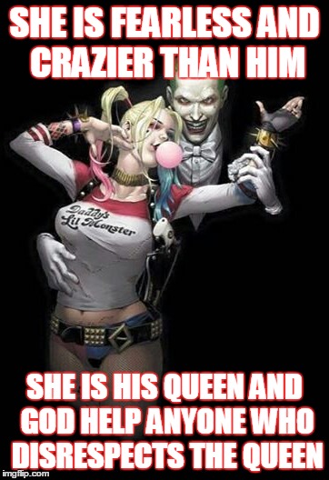 Joker & Harley Quinn | SHE IS FEARLESS
AND CRAZIER THAN HIM; SHE IS HIS QUEEN
AND GOD HELP ANYONE WHO DISRESPECTS THE QUEEN | image tagged in joker  harley quinn | made w/ Imgflip meme maker