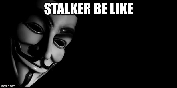 Anonymous | STALKER BE LIKE | image tagged in anonymous | made w/ Imgflip meme maker