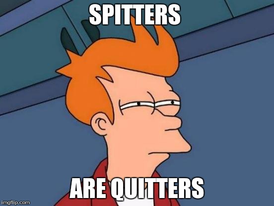 Futurama Fry Meme | SPITTERS; ARE QUITTERS | image tagged in memes,futurama fry | made w/ Imgflip meme maker