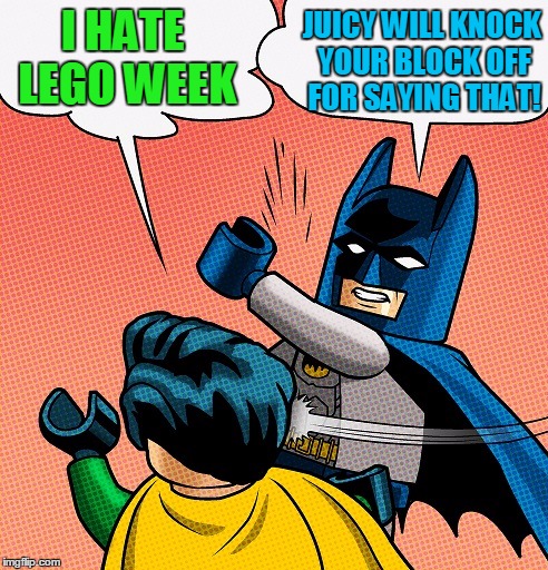 Batman Slapping Robin Lego | I HATE LEGO WEEK JUICY WILL KNOCK YOUR BLOCK OFF FOR SAYING THAT! | image tagged in batman slapping robin lego | made w/ Imgflip meme maker
