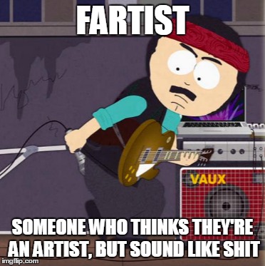 FARTIST; SOMEONE WHO THINKS THEY'RE AN ARTIST, BUT SOUND LIKE SHIT | image tagged in fartist,steamy ray vaughan,suck at singing,singing,musicians | made w/ Imgflip meme maker