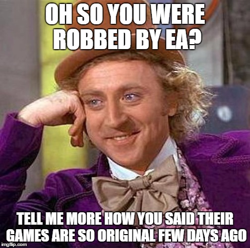 Creepy Condescending Wonka | OH SO YOU WERE ROBBED BY
EA? TELL ME MORE HOW YOU SAID THEIR GAMES ARE SO ORIGINAL FEW DAYS AGO | image tagged in memes,creepy condescending wonka | made w/ Imgflip meme maker