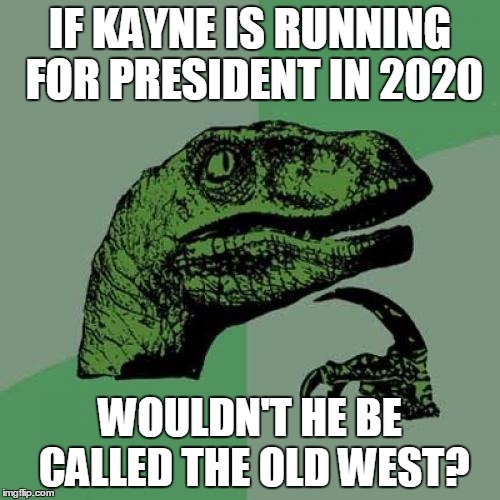 Philosoraptor | IF KAYNE IS RUNNING FOR PRESIDENT IN 2020; WOULDN'T HE BE CALLED THE OLD WEST? | image tagged in memes,philosoraptor | made w/ Imgflip meme maker