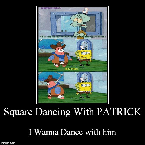 Square Dancing With PATRICK | I Wanna Dance with him | image tagged in funny,demotivationals | made w/ Imgflip demotivational maker