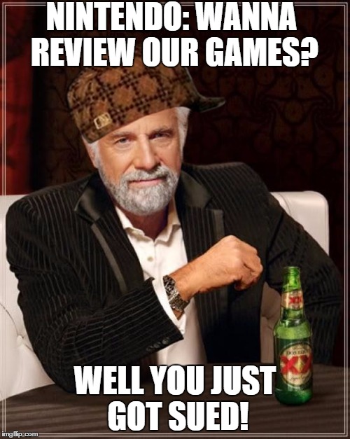 The Most Interesting Man In The World | NINTENDO: WANNA REVIEW OUR GAMES? WELL YOU JUST GOT SUED! | image tagged in memes,the most interesting man in the world,scumbag | made w/ Imgflip meme maker