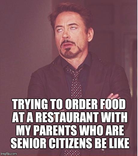 I enjoy eating with my parents, but ordering is like trying to help a group of three year olds disable a nuclear bomb | TRYING TO ORDER FOOD AT A RESTAURANT WITH MY PARENTS WHO ARE SENIOR CITIZENS BE LIKE | image tagged in memes,face you make robert downey jr,elderly,parents,restaurant | made w/ Imgflip meme maker