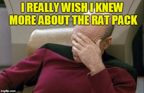 Captain Picard Facepalm Meme | I REALLY WISH I KNEW MORE ABOUT THE RAT PACK | image tagged in memes,captain picard facepalm | made w/ Imgflip meme maker