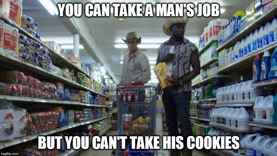 YOU CAN TAKE A MAN'S JOB; BUT YOU CAN'T TAKE HIS COOKIES | image tagged in hap and leonard | made w/ Imgflip meme maker