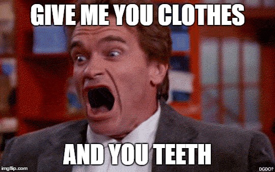 GIVE ME YOU CLOTHES AND YOU TEETH | made w/ Imgflip meme maker