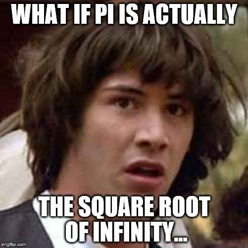 Conspiracy Keanu Meme | WHAT IF PI IS ACTUALLY; THE SQUARE ROOT OF INFINITY... | image tagged in memes,conspiracy keanu | made w/ Imgflip meme maker