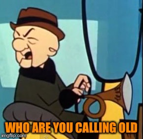 WHO ARE YOU CALLING OLD | made w/ Imgflip meme maker