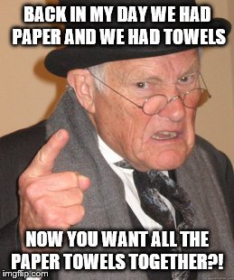 Back In My Day Meme | BACK IN MY DAY WE HAD PAPER AND WE HAD TOWELS; NOW YOU WANT ALL THE PAPER TOWELS TOGETHER?! | image tagged in memes,back in my day | made w/ Imgflip meme maker