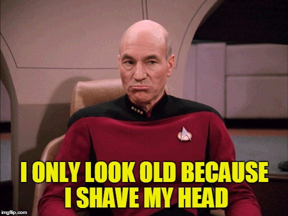 Picard Frowny Face | I ONLY LOOK OLD BECAUSE I SHAVE MY HEAD | image tagged in picard frowny face | made w/ Imgflip meme maker
